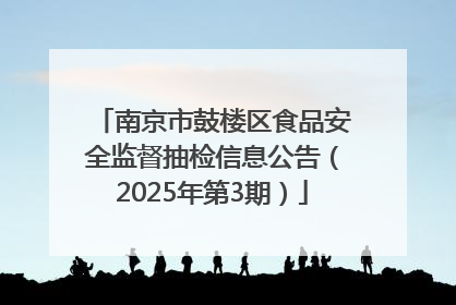 南京市鼓楼区食品安全监督抽检信息公告（2025年第3期）