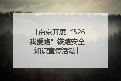 南京开展“526 我爱路”铁路安全知识宣传活动