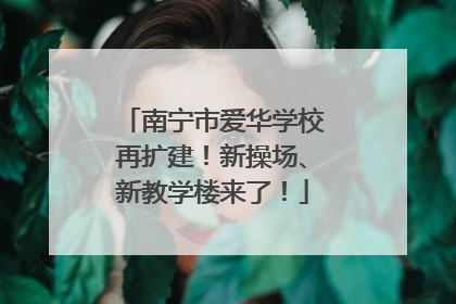 南宁市爱华学校再扩建！新操场、新教学楼来了！