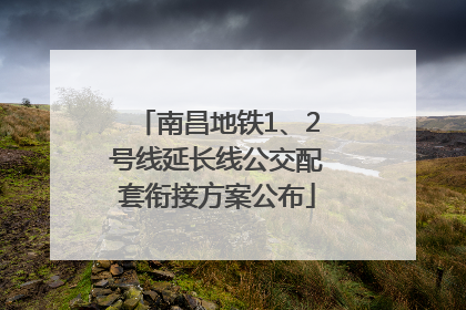 南昌地铁1、2号线延长线公交配套衔接方案公布