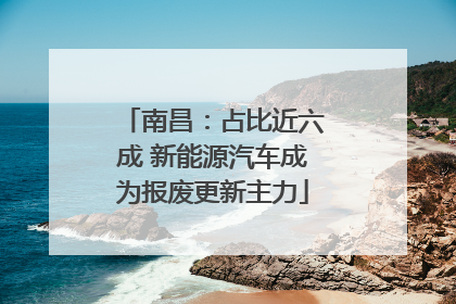 南昌：占比近六成 新能源汽车成为报废更新主力