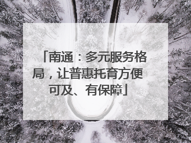南通：多元服务格局，让普惠托育方便可及、有保障