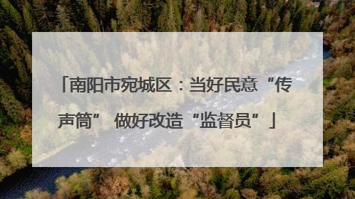 南阳市宛城区：当好民意“传声筒” 做好改造“监督员”