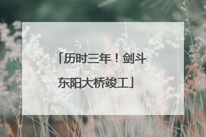 历时三年！剑斗东阳大桥竣工