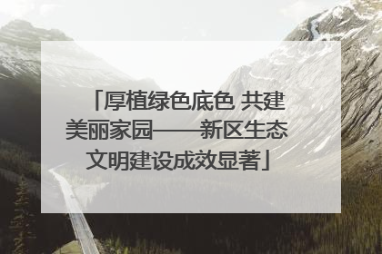 厚植绿色底色 共建美丽家园——新区生态文明建设成效显著