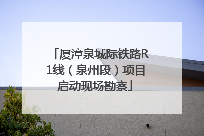 厦漳泉城际铁路R1线（泉州段）项目启动现场勘察