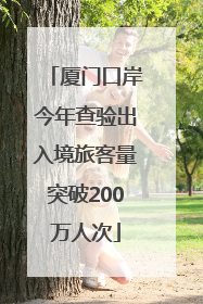 厦门口岸今年查验出入境旅客量突破200万人次