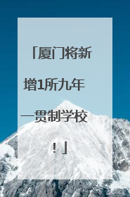 厦门将新增1所九年一贯制学校！