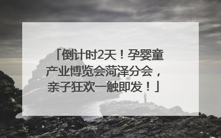 倒计时2天！孕婴童产业博览会菏泽分会，亲子狂欢一触即发！