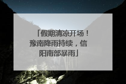 假期清凉开场！豫南降雨持续，信阳南部暴雨