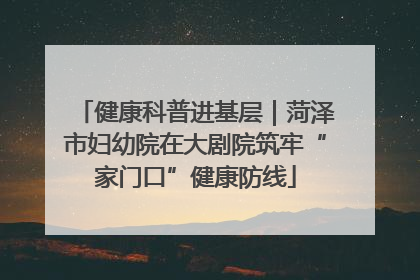 健康科普进基层｜菏泽市妇幼院在大剧院筑牢“家门口”健康防线