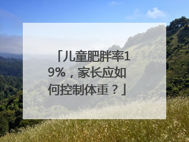 儿童肥胖率19%，家长应如何控制体重？