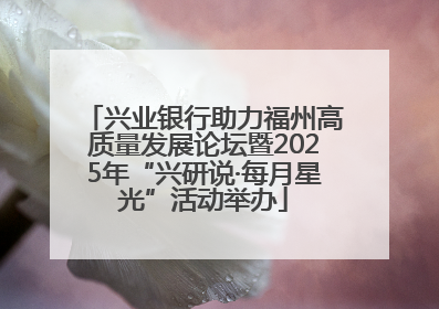 兴业银行助力福州高质量发展论坛暨2025年“兴研说·每月星光”活动举办