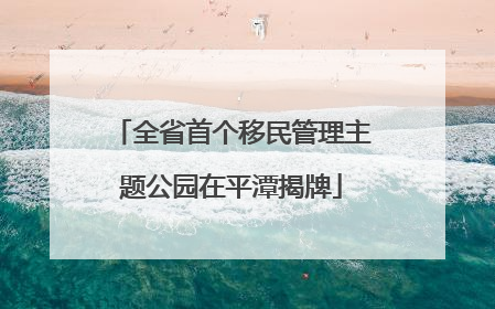 全省首个移民管理主题公园在平潭揭牌