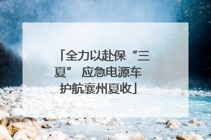 全力以赴保“三夏” 应急电源车护航襄州夏收