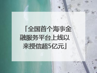 全国首个海事金融服务平台上线以来授信超5亿元