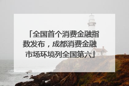 全国首个消费金融指数发布，成都消费金融市场环境列全国第六
