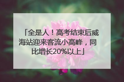 全是人！高考结束后威海站迎来客流小高峰，同比增长20%以上