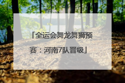 全运会舞龙舞狮预赛：河南7队晋级