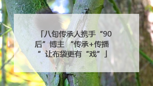 八旬传承人携手“90后”博主 “传承+传播”让布袋更有“戏”