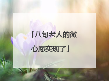 八旬老人的微心愿实现了