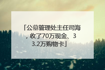 公墓管理处主任司海，收了70万现金、33.2万购物卡