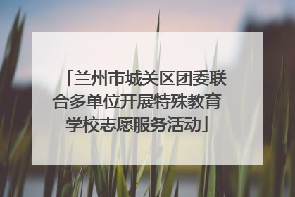 兰州市城关区团委联合多单位开展特殊教育学校志愿服务活动