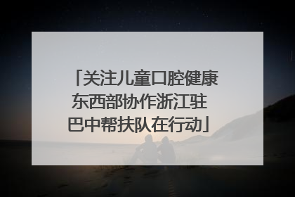 关注儿童口腔健康 东西部协作浙江驻巴中帮扶队在行动