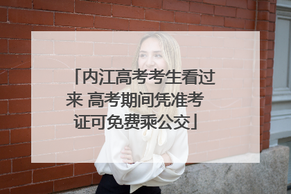 内江高考考生看过来 高考期间凭准考证可免费乘公交