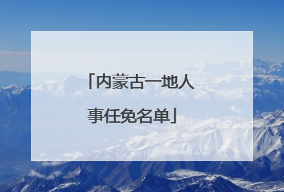 内蒙古一地人事任免名单