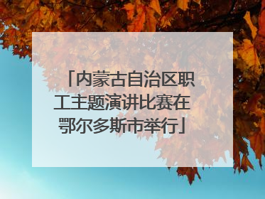 内蒙古自治区职工主题演讲比赛在鄂尔多斯市举行