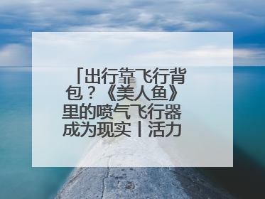 出行靠飞行背包？《美人鱼》里的喷气飞行器成为现实丨活力中国调研行
