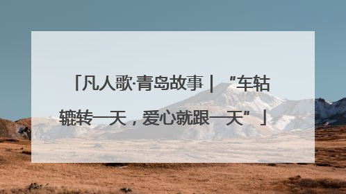 凡人歌·青岛故事｜“车轱辘转一天，爱心就跟一天”
