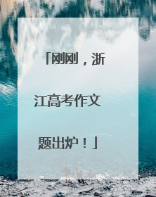 刚刚，浙江高考作文题出炉！