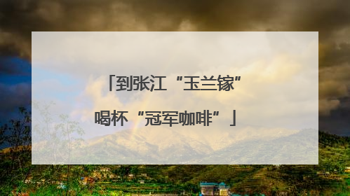 到张江“玉兰镓”喝杯“冠军咖啡”