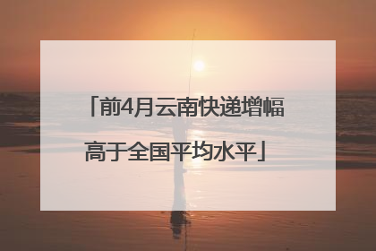 前4月云南快递增幅高于全国平均水平