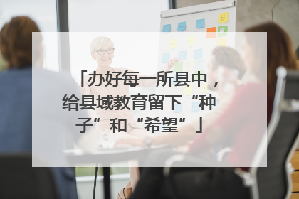 办好每一所县中，给县域教育留下“种子”和“希望”