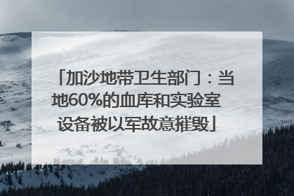 加沙地带卫生部门：当地60%的血库和实验室设备被以军故意摧毁