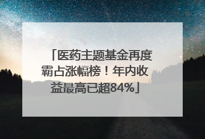 医药主题基金再度霸占涨幅榜！年内收益最高已超84%