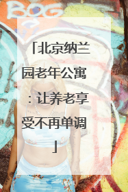 北京纳兰园老年公寓：让养老享受不再单调