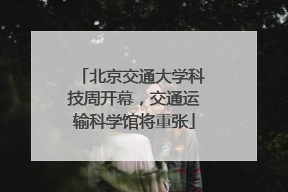 北京交通大学科技周开幕，交通运输科学馆将重张
