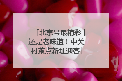 北京号最精彩｜还是老味道！中关村茶点新址迎客