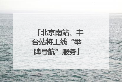 北京南站、丰台站将上线“举牌导航”服务