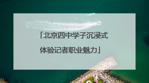 北京四中学子沉浸式体验记者职业魅力