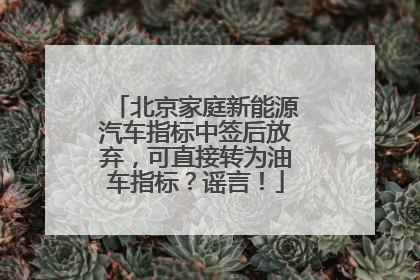北京家庭新能源汽车指标中签后放弃，可直接转为油车指标？谣言！