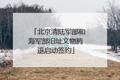北京清陆军部和海军部旧址文物腾退启动签约