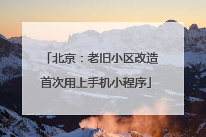 北京：老旧小区改造首次用上手机小程序