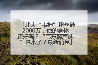 北大“韦神”粉丝破2000万，他的身体还好吗？“韦东奕严选”也来了？最新消息