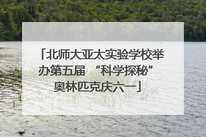 北师大亚太实验学校举办第五届 “科学探秘” 奥林匹克庆六一
