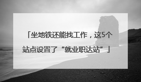 坐地铁还能找工作，这5个站点设置了“就业职达站”